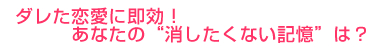 ダレた恋愛に即効！あなたの消したくない記憶は？