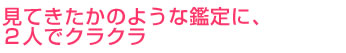 みてきたかのような鑑定に、2人でクラクラ